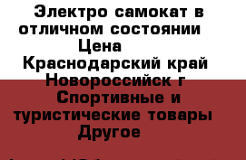 Электро-самокат в отличном состоянии! › Цена ­ 6 - Краснодарский край, Новороссийск г. Спортивные и туристические товары » Другое   